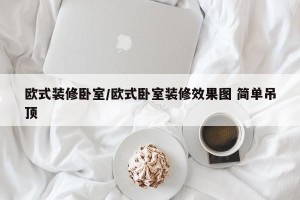 欧式装修卧室/欧式卧室装修效果图 简单吊顶
