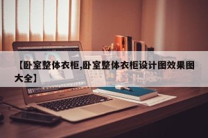 【卧室整体衣柜,卧室整体衣柜设计图效果图大全】