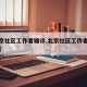 【北京社区工作者确诊,北京社区工作者确诊病例】