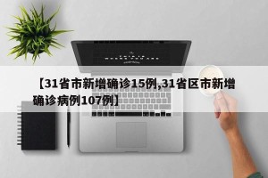 【31省市新增确诊15例,31省区市新增确诊病例107例】