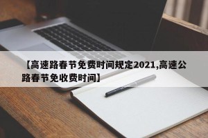 【高速路春节免费时间规定2021,高速公路春节免收费时间】