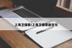 上海卫健委/上海卫健委副主任