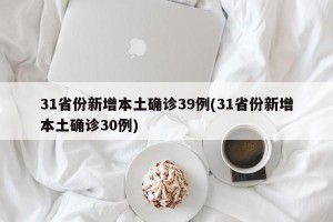 31省份新增本土确诊39例(31省份新增本土确诊30例)