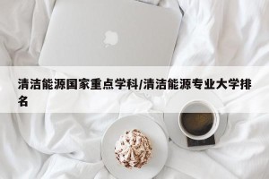 清洁能源国家重点学科/清洁能源专业大学排名