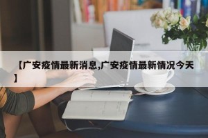 【广安疫情最新消息,广安疫情最新情况今天】
