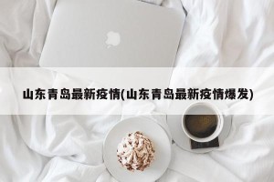 山东青岛最新疫情(山东青岛最新疫情爆发)