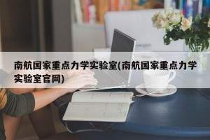 南航国家重点力学实验室(南航国家重点力学实验室官网)