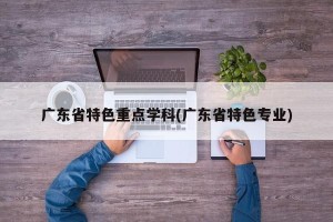 广东省特色重点学科(广东省特色专业)