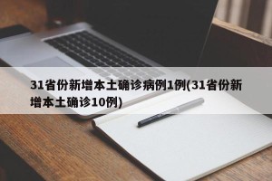 31省份新增本土确诊病例1例(31省份新增本土确诊10例)