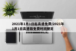 2021年1月1日起高速免费/2021年1月1日高速路免费时间规定