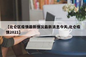 【北仑区疫情最新情况最新消息今天,北仑疫情2021】