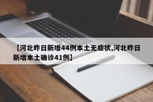 【河北昨日新增44例本土无症状,河北昨日新增本土确诊41例】