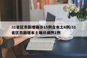 31省区市新增确诊15例含本土6例/31省区市新增本土确诊病例1例