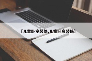 【儿童卧室装修,儿童卧房装修】