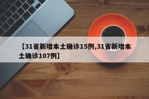 【31省新增本土确诊15例,31省新增本土确诊107例】
