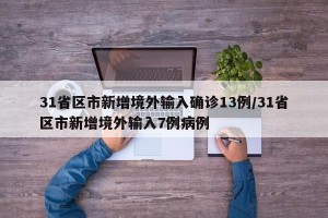 31省区市新增境外输入确诊13例/31省区市新增境外输入7例病例