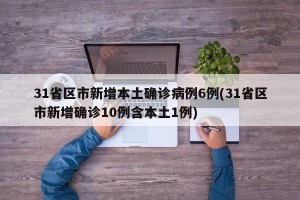31省区市新增本土确诊病例6例(31省区市新增确诊10例含本土1例)