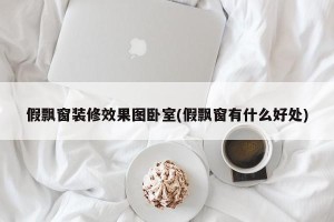假飘窗装修效果图卧室(假飘窗有什么好处)