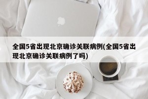 全国5省出现北京确诊关联病例(全国5省出现北京确诊关联病例了吗)