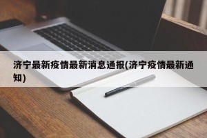 济宁最新疫情最新消息通报(济宁疫情最新通知)