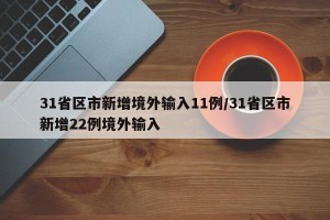 31省区市新增境外输入11例/31省区市新增22例境外输入