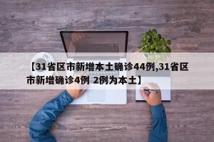 【31省区市新增本土确诊44例,31省区市新增确诊4例 2例为本土】