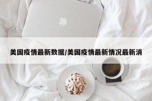 美国疫情最新数据/美国疫情最新情况最新消