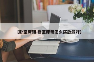 【卧室床铺,卧室床铺怎么摆放最好】