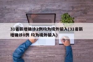31省新增确诊2例均为境外输入(31省新增确诊8例 均为境外输入)