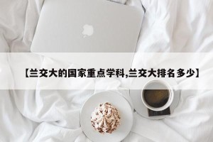 【兰交大的国家重点学科,兰交大排名多少】