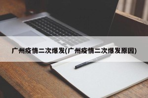 广州疫情二次爆发(广州疫情二次爆发原因)