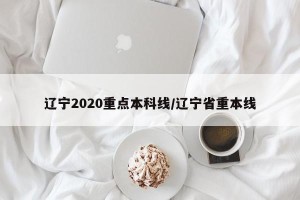 辽宁2020重点本科线/辽宁省重本线