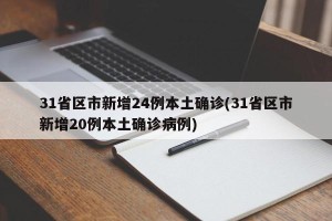 31省区市新增24例本土确诊(31省区市新增20例本土确诊病例)
