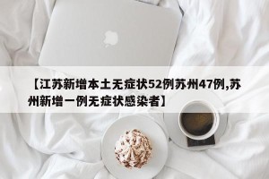【江苏新增本土无症状52例苏州47例,苏州新增一例无症状感染者】