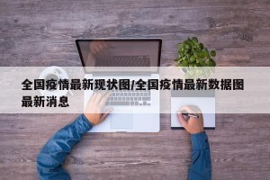 全国疫情最新现状图/全国疫情最新数据图 最新消息