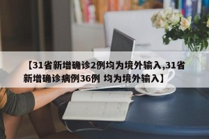 【31省新增确诊2例均为境外输入,31省新增确诊病例36例 均为境外输入】