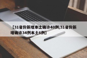 【31省份新增本土确诊40例,31省份新增确诊34例本土6例】