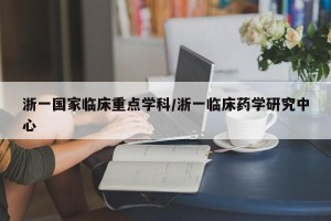 浙一国家临床重点学科/浙一临床药学研究中心