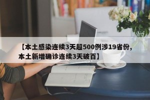 【本土感染连续3天超500例涉19省份,本土新增确诊连续3天破百】