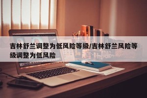 吉林舒兰调整为低风险等级/吉林舒兰风险等级调整为低风险