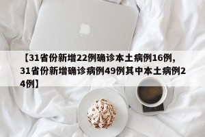 【31省份新增22例确诊本土病例16例,31省份新增确诊病例49例其中本土病例24例】