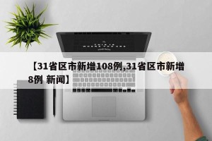 【31省区市新增108例,31省区市新增8例 新闻】