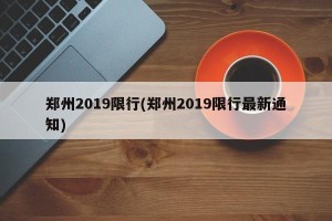 郑州2019限行(郑州2019限行最新通知)