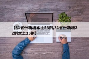 【31省份新增本土53例,31省份新增32例本土23例】