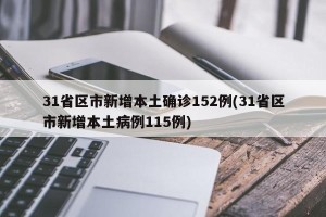 31省区市新增本土确诊152例(31省区市新增本土病例115例)