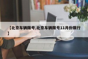 【北京车辆限号,北京车辆限号11月份限行】