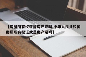 【房屋所有权证是房产证吗,中华人民共和国房屋所有权证就是房产证吗】