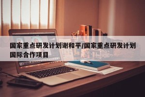 国家重点研发计划谢和平/国家重点研发计划国际合作项目