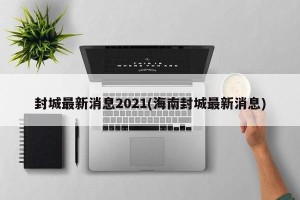 封城最新消息2021(海南封城最新消息)