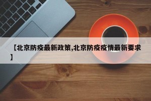 【北京防疫最新政策,北京防疫疫情最新要求】